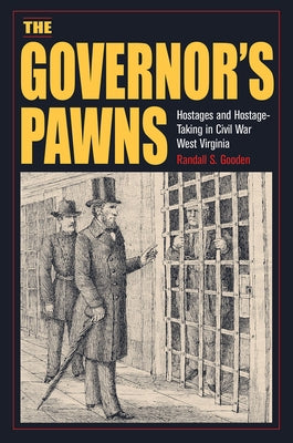 The Governor's Pawns: Hostages and Hostage-Taking in Civil War West Virginia by Gooden, Randall S.