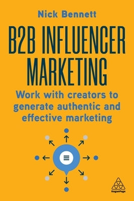 B2B Influencer Marketing: Work with Creators to Generate Authentic and Effective Marketing by Bennett, Nick