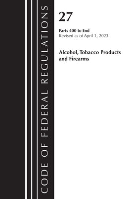 Code of Federal Regulations, Title 27 Alcohol Tobacco Products and Firearms 400-End, 2023 by Office of the Federal Register (U S )