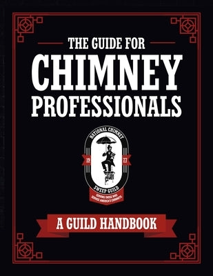 The Guide for Chimney Professionals: A Guild Handbook by National Chimney Sweep Guild
