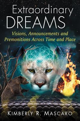 Extraordinary Dreams: Visions, Announcements and Premonitions Across Time and Place by Mascaro, Kimberly R.