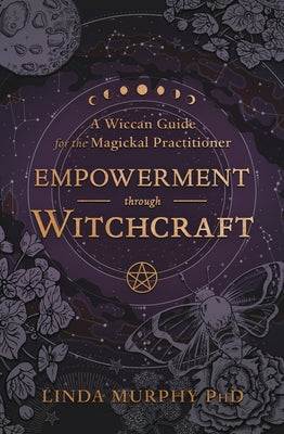 Empowerment Through Witchcraft: A Wiccan Guide for the Magickal Practitioner by Murphy, Linda