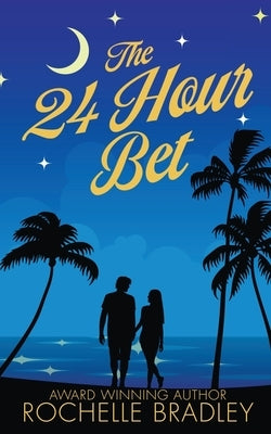 The 24 Hour Bet: A Spicy Second Chance, Billionaire, Exotic Destination, Romantic Comedy by Bradley, Rochelle