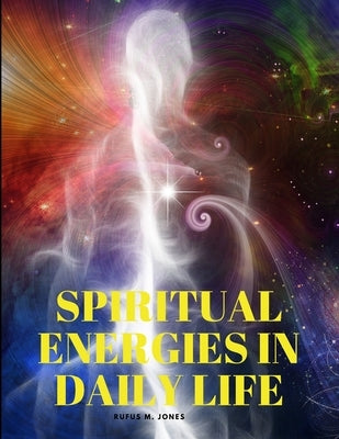 Spiritual Energies in Daily Life by Rufus M Jones