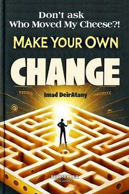 Don't ask "Who Moved My Cheese?": Make Your Own Change by Deiratany, Imad