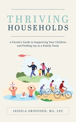 Thriving Households: A Parent's Guide to Supporting Your Children and Finding Joy as a Family Team by Griffioen, Jessica