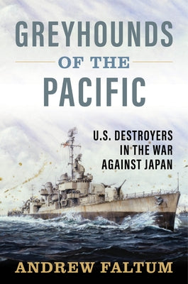 Greyhounds of the Pacific: U.S. Destroyers in the War Against Japan by Faltum, Andrew