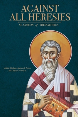 Against All Heresies: with Dialogue Against the Latins and Chapters on Prayer by Of Thessalonica, St Symeon