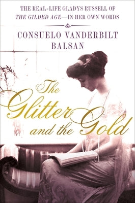The Glitter and the Gold: The Real-Life Gladys Russell of "The Gilded Age"--In Her Own Words by Balsan, Consuela Vanderbilt