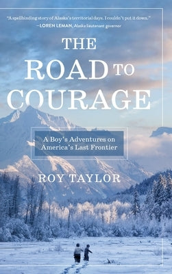 The Road to Courage: A Boy's Adventures on America's Last Frontier by Taylor, Roy