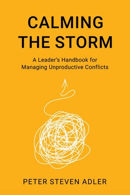 Calming the Storm: A Leader's Handbook for Managing Unproductive Conflicts by Adler, Peter Steven