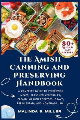 The Amish Canning and Preserving Handbook: A Complete Guide to Preserving Meats, Seasoned Vegetables, Creamy mashed potatoes, Gravy, Fresh bread, and by S. Miller, Malinda