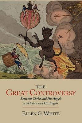 The Great Controversy between Christ and His Angels and Satan and His Angels by White, Ellen G.