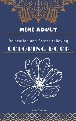 Mini Adult Relaxation and Stress Relieving Coloring Book: Portable and Pocket Sized Small Coloring Book with Mandalas, Flowers, and Animals designed P by Chalya, Yen