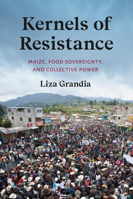 Kernels of Resistance: Maize, Food Sovereignty, and Collective Power by Grandia, Liza