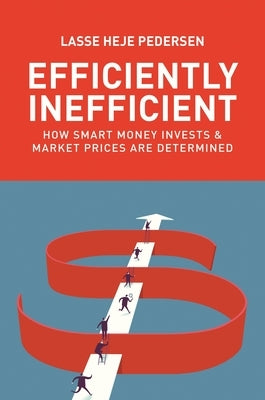 Efficiently Inefficient: How Smart Money Invests and Market Prices Are Determined by Pedersen, Lasse Heje