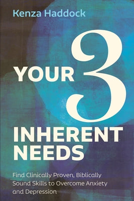 Your Three Inherent Needs: Find Clinically Proven, Biblically Sound Skills to Overcome Anxiety and Depression by Haddock, Kenza