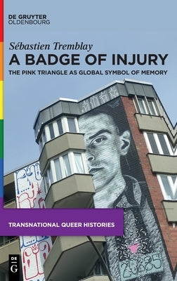 A Badge of Injury: The Pink Triangle as Global Symbol of Memory by Tremblay, S&#233;bastien