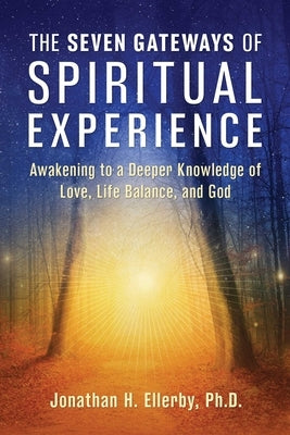 The Seven Gateways of Spiritual Experience: Awakening to a Deeper Knowledge of Love, Life Balance, and God by Ellerby, Jonathan H.