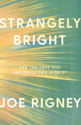 Strangely Bright: Can You Love God and Enjoy This World? by Rigney, Joe