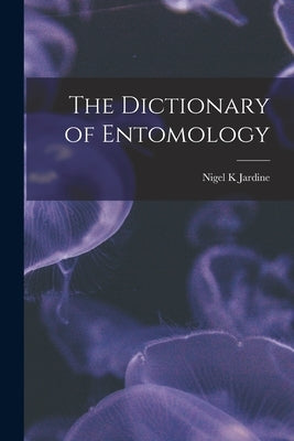 The Dictionary of Entomology by Jardine, Nigel K.