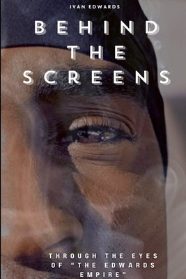 Behind The Screens "Through The Eyes Of "The Edwards Empire" by Edwards, Ivan