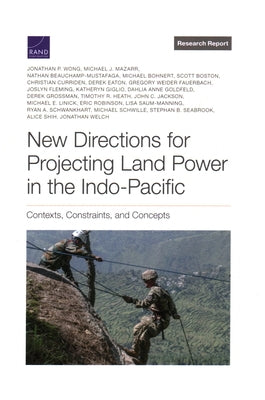 New Directions for Projecting Land Power in the Indo-Pacific: Contexts, Constraints, and Concepts by Wong, Jonathan P.