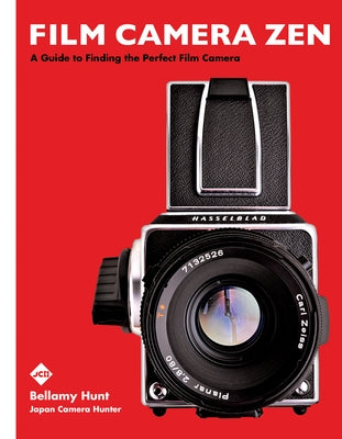 Film Camera Zen: A Guide to Finding the Perfect Film Camera by Hunt, Bellamy