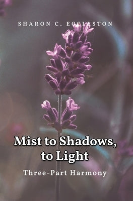 Mist to Shadows, to Light: Three -Part Harmony by Eccleston, Sharon C.