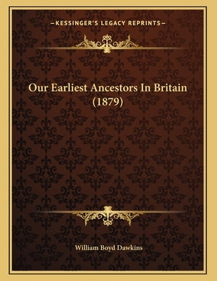 Our Earliest Ancestors In Britain (1879) by Dawkins, William Boyd
