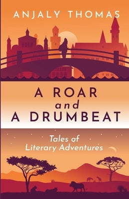 A Roar and A Drumbeat: Tales of Literary Adventures by Thomas, Anjaly