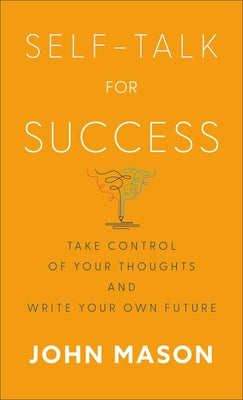 Self-Talk for Success: Take Control of Your Thoughts and Write Your Own Future by Mason, John