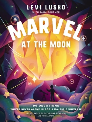 Marvel at the Moon: 90 Devotions: You're Never Alone in God's Majestic Universe by Lusko, Levi