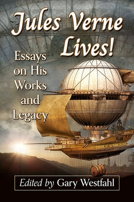 Jules Verne Lives!: Essays on His Works and Legacy by Westfahl, Gary