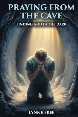 Praying from the Cave: Finding God in the Dark by Free, Lynne