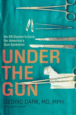 Under the Gun: An Er Doctor's Cure for America's Gun Epidemic by Dark, Cedric