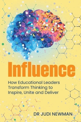 Influence: How Educational Leaders Transform Thinking to Inspire, Unite and Deliver by Newman, Judi