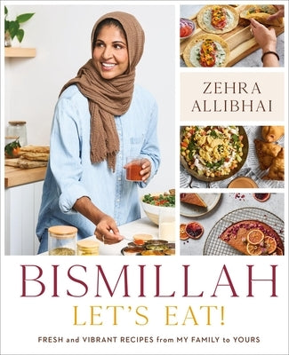 Bismillah, Let's Eat!: Fresh and Vibrant Recipes from My Family to Yours by Allibhai, Zehra