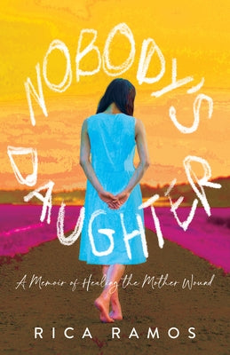 Nobody's Daughter: A Memoir of Healing the Mother Wound by Ramos, Rica