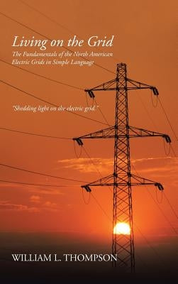 Living on the Grid: The Fundamentals of the North American Electric Grids in Simple Language by Thompson, William L.
