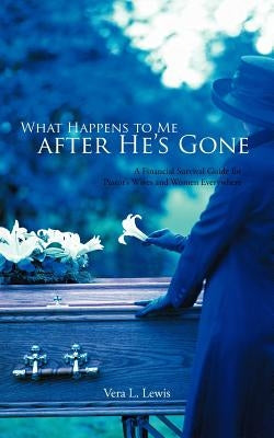 What Happens to Me After He's Gone: A Financial Survival Guide for Pastor's Wives and Women Everywhere by Lewis, Vera L.