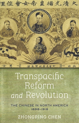 Transpacific Reform and Revolution: The Chinese in North America, 1898-1918 by Chen, Zhongping