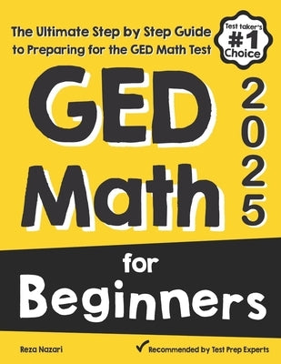 GED Math for Beginners: The Ultimate Step by Step Guide to Preparing for the GED Math Test by Nazari, Reza