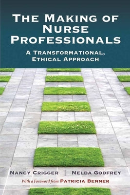 The Making of Nurse Professionals: A Transformational, Ethical Approach by Crigger, Nancy