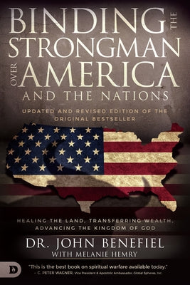 Binding the Strongman over America and the Nations: Healing the Land, Transferring Wealth, and Advancing the Kingdom of God by Benefiel, John