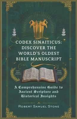 Codex Sinaiticus: DISCOVER THE WORLD'S OLDEST BIBLE MANUSCRIPT: A Comprehensive Guide to Ancient Scripture and Historical Insights by Samuel Stone, Robert