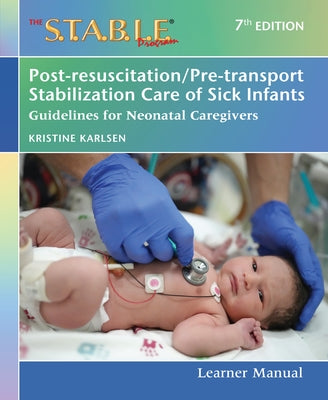 The S.T.A.B.L.E. Program Learner Manual: Post-Resuscitation/Pre-Transport Stabilization Care of Sick Infants: Guidelines for Neonatal Caregivers by Karlsen, Kristine A.