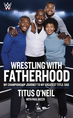 Wrestling with Fatherhood: My Championship Journey to My Greatest Title: Dad by O'Neil, Titus