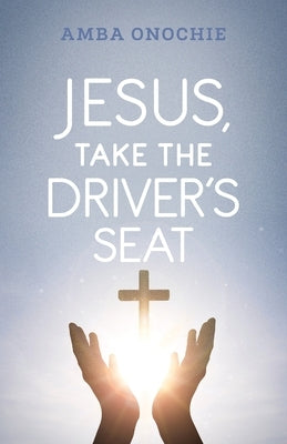 Jesus, Take the Driver's Seat by Onochie, Amba