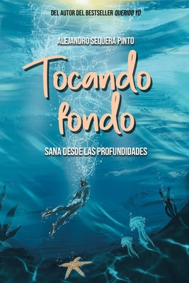 Tocando Fondo: Sana Desde Las Profundidades / Hitting Rock Bottom. Healing from the Depths by Sequera Pinto, Alejandro